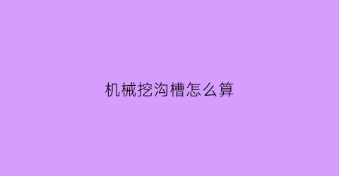 “机械挖沟槽怎么算(机械开挖沟槽)