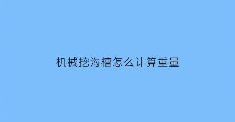 机械挖沟槽怎么计算重量(机械挖沟槽怎么计算重量和重量)