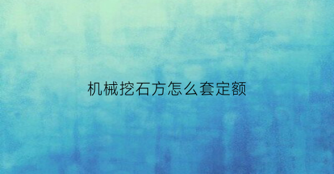 “机械挖石方怎么套定额(机械开挖土石方多少钱一方16定额)