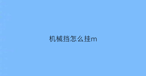 “机械挡怎么挂m(什么叫机械档)