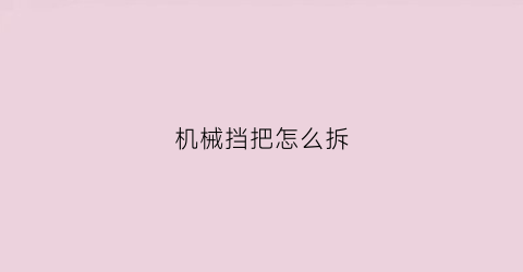 机械挡把怎么拆(关于反思的作文700字)