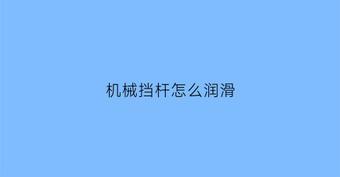 “机械挡杆怎么润滑(机械挡杆怎么润滑视频)