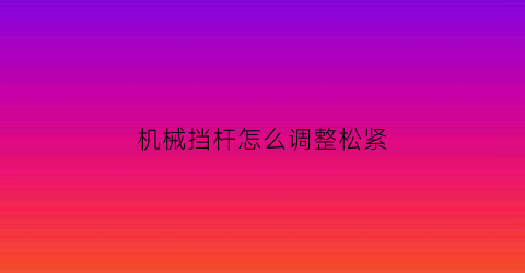 机械挡杆怎么调整松紧