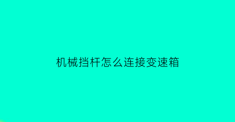 “机械挡杆怎么连接变速箱(机械变速箱好吗)