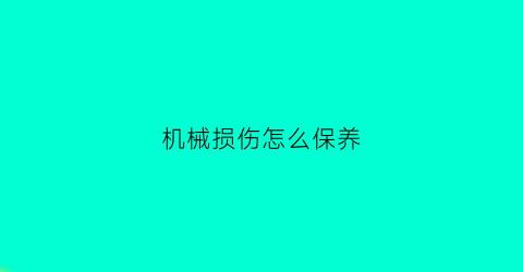 机械损伤怎么保养(机械损伤怎么保养好)