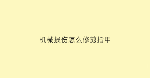 机械损伤怎么修剪指甲(机械损伤怎么修剪指甲缝)