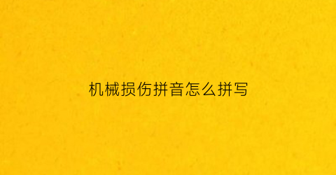 “机械损伤拼音怎么拼写(机械损伤什么意思)