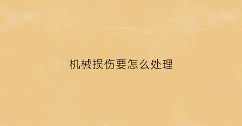 “机械损伤要怎么处理(机械损伤什么意思)