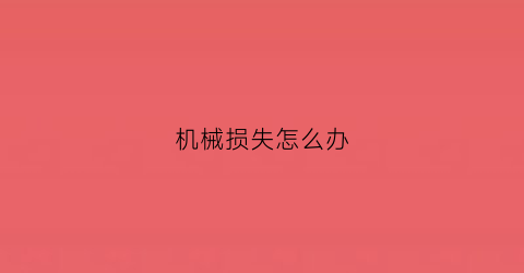 “机械损失怎么办(机械损坏是什么意思)