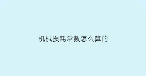 机械损耗常数怎么算的(机械损耗公式)