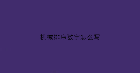 机械排序数字怎么写(机械排序数字怎么写好看)