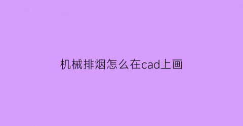 机械排烟怎么在cad上画(机械排烟怎么在cad上画出来)