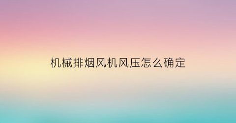 机械排烟风机风压怎么确定(机械排烟风机一般参数)