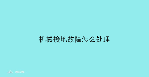 “机械接地故障怎么处理(机械接地是什么意思)