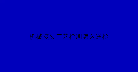 机械接头工艺检测怎么送检