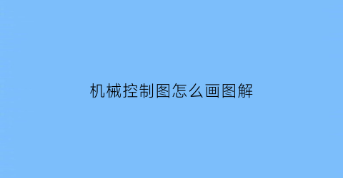 “机械控制图怎么画图解(机械控制图片)