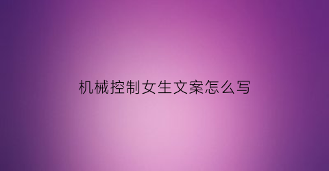 机械控制女生文案怎么写(机械控制的心得与体会)