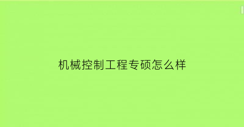 “机械控制工程专硕怎么样(机械专业控制工程方向)