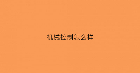 “机械控制怎么样(机械控制工程是干嘛的)