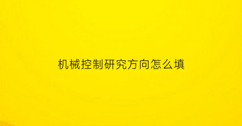 “机械控制研究方向怎么填(机械控制工程研究对象和任务)