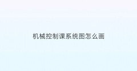 机械控制课系统图怎么画(机械控制系统设计的一般过程)