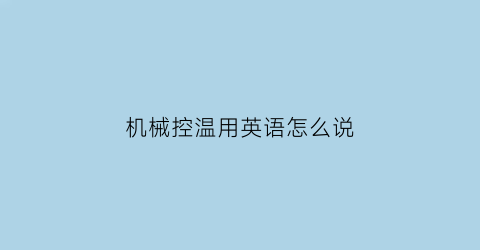 “机械控温用英语怎么说(机械温控器工作原理是什么)