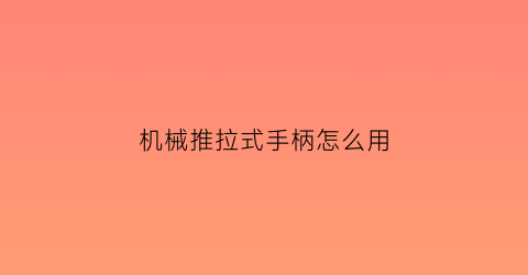 机械推拉式手柄怎么用(机械推拉式手柄怎么用视频)