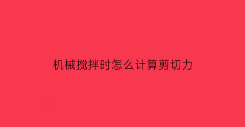 “机械搅拌时怎么计算剪切力(搅拌剪切是什么意思)