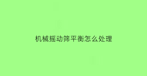 “机械摇动筛平衡怎么处理(摇筛机构运动简图)