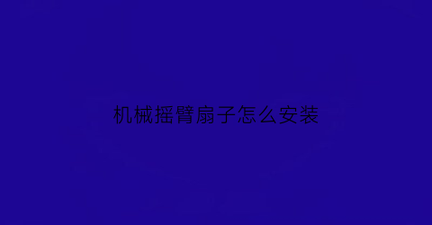 “机械摇臂扇子怎么安装(机械摇臂扇子怎么安装的)