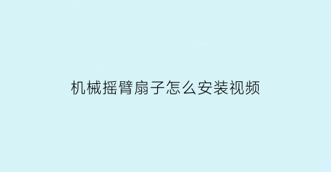 “机械摇臂扇子怎么安装视频(摇臂轴怎么安装)