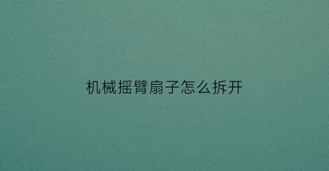 机械摇臂扇子怎么拆开