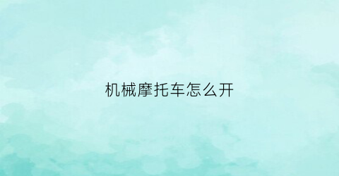 “机械摩托车怎么开(机摩怎么骑)