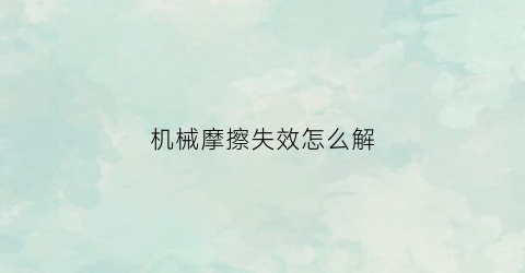 机械摩擦失效怎么解(机械摩擦失效怎么解决问题)