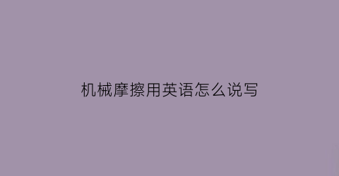 机械摩擦用英语怎么说写(机械摩擦的形式有哪些)