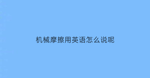 机械摩擦用英语怎么说呢(机械摩擦磨损)