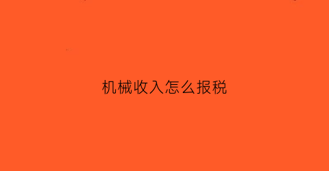 “机械收入怎么报税(机械行业税收怎么算)