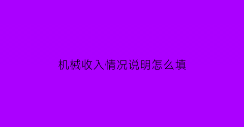 机械收入情况说明怎么填(机械类收入)