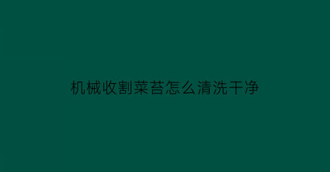 机械收割菜苔怎么清洗干净