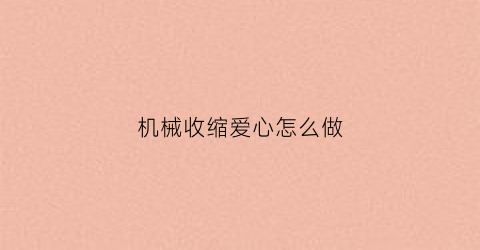 “机械收缩爱心怎么做(收缩机械臂)