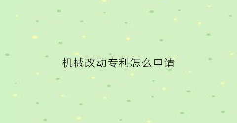 机械改动专利怎么申请(机械类专利申请)