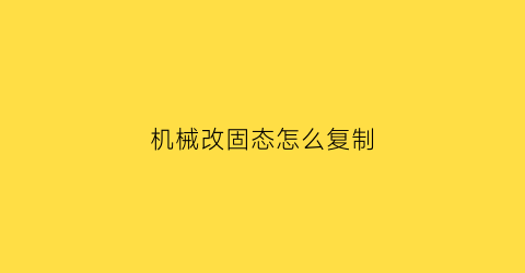 “机械改固态怎么复制(机械改固态怎么复制系统)