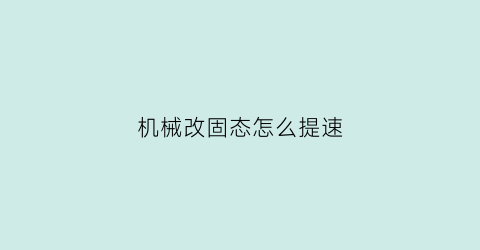 “机械改固态怎么提速(机械变固态)