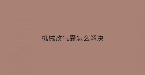 机械改气囊怎么解决(机械改造)