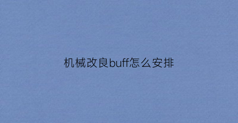 “机械改良buff怎么安排(机械改良称号)