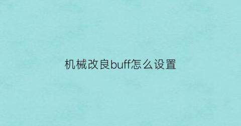 “机械改良buff怎么设置(机械改良武器)