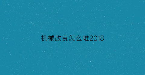 机械改良怎么堆2018