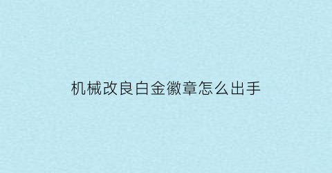 机械改良白金徽章怎么出手