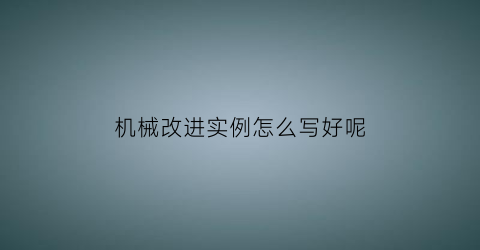 “机械改进实例怎么写好呢(机械加工改善案例)