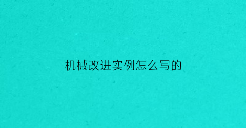 “机械改进实例怎么写的(机械整改措施怎么写)